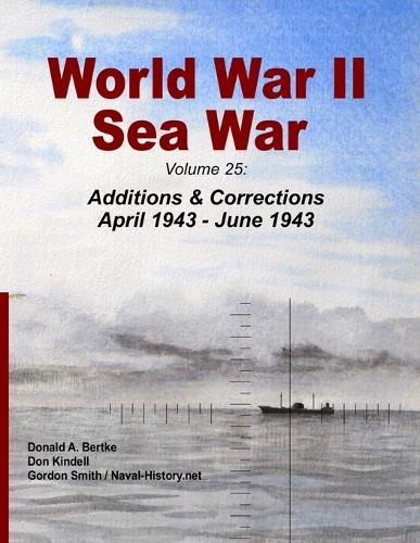 World War II Sea War: Volume 25: Additions & Corrections April 1943 - June 1943