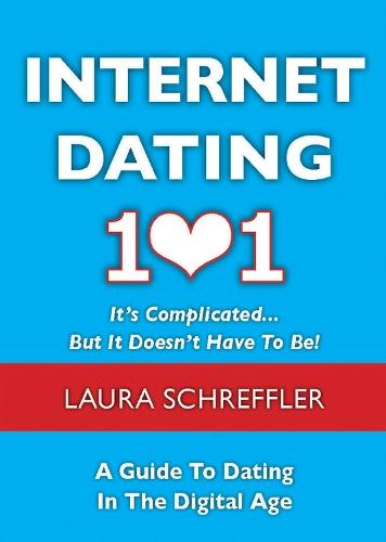 Internet Dating 101: It's Complicated . . . But It Doesn't Have To Be: The Digital Age Guide to Navigating Your Relationship Through Social Media and Online Dating Sites