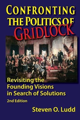 Confronting the Politics of Gridlock, Revisiting the Founding Visions in Search of Solutions