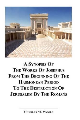 A Synopsis Of The Works of Josephus From The Beginning If The Hasmonean Period To The Destruction of Jerusalem By The Romans