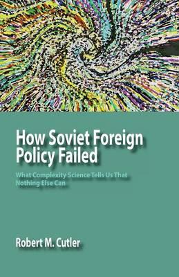 How Soviet Foreign Policy Failed: What Complexity Science Tells Us That Nothing Else Can