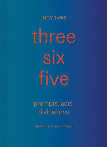 three six five: prompts, acts, divinations (an inexhaustible compendium for writing)
