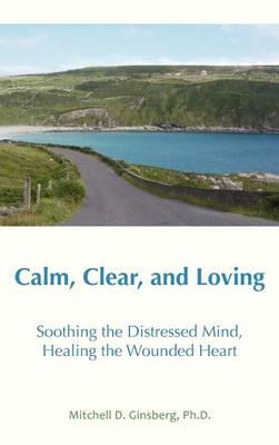 Calm, Clear and Loving: Soothing the Distressed Mind, Healing the Wounded Heart