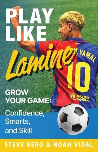 Play Like Lamine: Grow Your Game: Confidence, Smarts, and Skill
