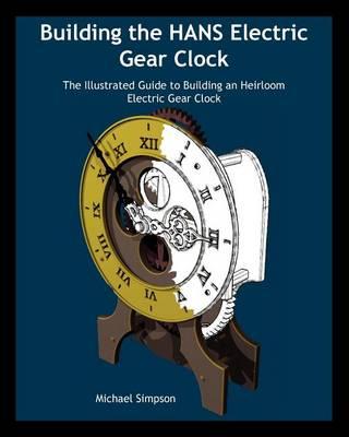 Building the HANS Electric Gear Clock: The Illustrated Guide to Building an Heirloom Electric Gear Clock.