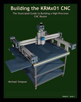 Building the KRMX01 CNC: The Illustrated Guide to Building a High Precision CNC