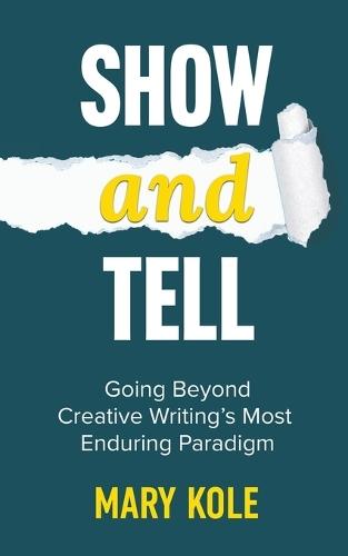 Show and Tell: Going Beyond Creative Writing's Most Enduring Paradigm: Going