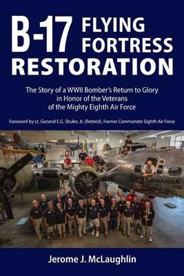B-17 Flying Fortress Restoration: The Story of a World War II Bomber's Return to Glory in Honor of the Veterans of the Mighty Eighth Air Force