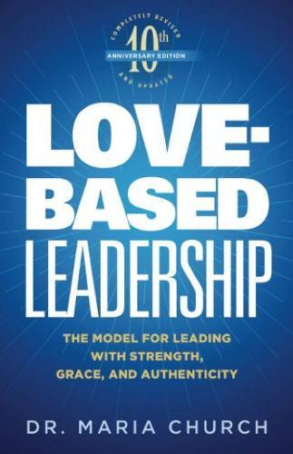 Love-Based Leadership: The Model for Leading with Strength, Grace, and Authenticity
