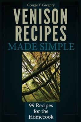 Venison Recipes Made Simple: 99 Recipes for the Homecook