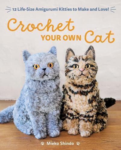 Crochet Your Own Cat: 12 Life-Size Amigurumi Kitties to Make and Love!