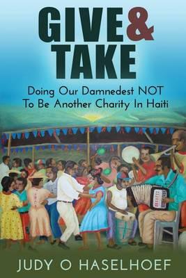 Give & Take: Doing Our Damnedest NOT to be Another Charity in Haiti