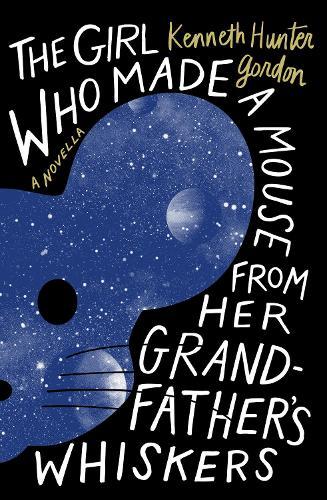 The Girl Who Made a Mouse From Her Grandfather's Whiskers: A Novella