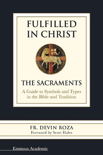 Fulfilled in Christ: The Sacraments: a Guide to Symbols and Types in the Bible and Tradition