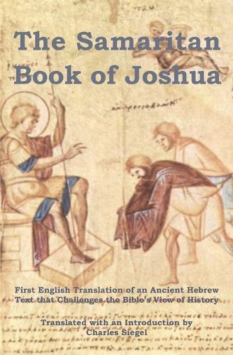 The Samaritan Book of Joshua: First English Translation of an Ancient Hebrew Text that Challenges the Bible's View of History
