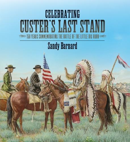 Celebrating Custer's Last Stand: 150 Years Commemorating the Battle of the Little Big Horn