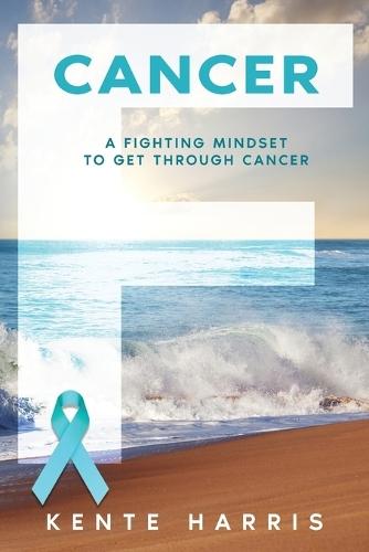 F Cancer: A Fighting Mindset To Get Through Cancer