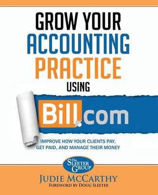 Grow Your Accounting Practice Using Bill.com: Improve How Clients Pay, Get Paid, and Manage their Money