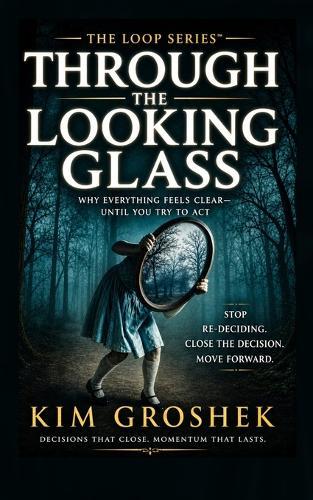 Through the Looking Glass: Why Everything Feels Clear-Until You Try to Act: The Hidden Loop That Keeps You Re-Deciding Instead of Moving Forward