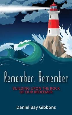 Remember, Remember: Building Upon the Rock of Our Redeemer