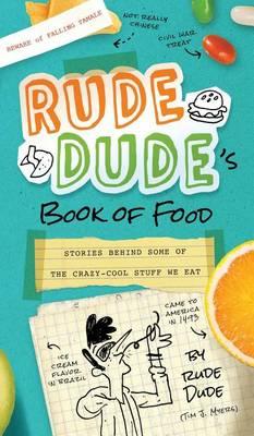 Rude Dude's Book of Food: Stories Behind Some of the Crazy-Cool Stuff We Eat