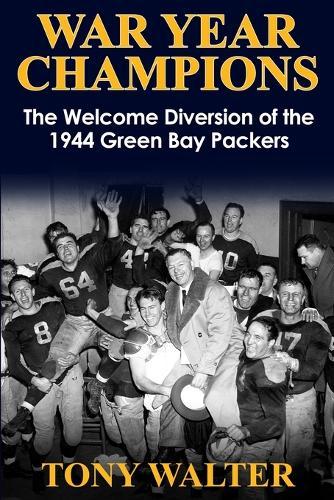 War Year Champions: The Welcome Diversion of the 1944 Green Bay Packers