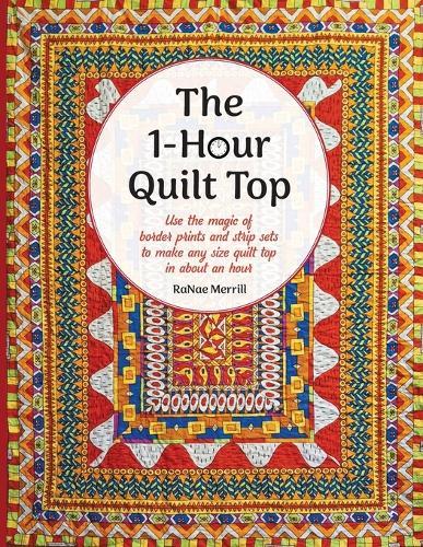 The 1-Hour Quilt Top: Use the magic of border prints and strip sets to make any size quilt top in about an hour