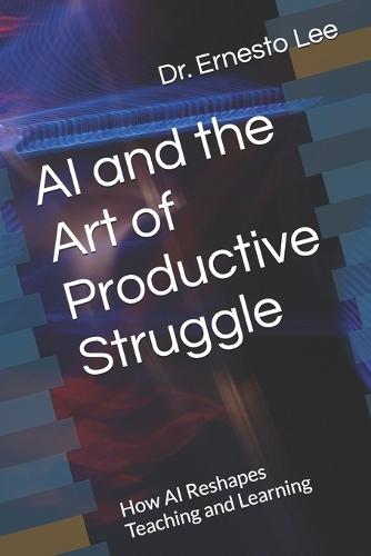 AI and the Art of Productive Struggle: How AI Reshapes Teaching and Learning