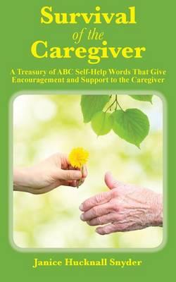 Survival of the Caregiver: A Treasury of ABC Selfhelp Words That Give Encouragement and Support to the Caregiver