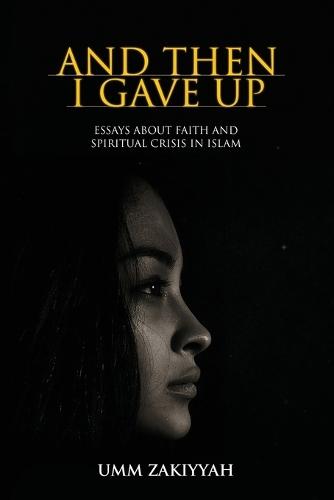 And Then I Gave Up: Essays About Faith and Spiritual Crisis in Islam