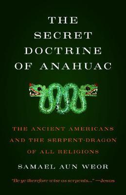 The Secret Doctrine of Anahuac: The Ancient Americans and the Serpent-Dragon of All Religions