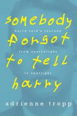 Somebody Forgot to Tell Harry: Harry Reid's Journey From Searchlight to Spotlight