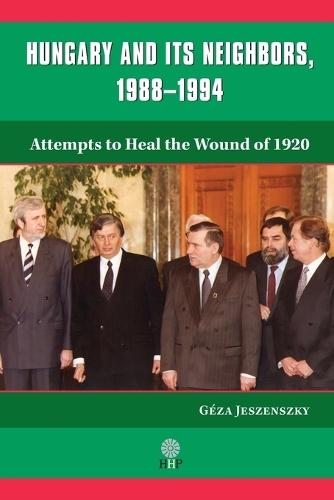 Hungary and Its Neighbors, 1988-1994: Attempts to Heal the Wound of 1920