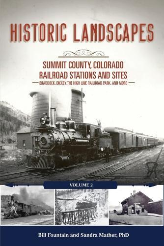 Historic Landscapes: Summit County, Colorado Railroad Stations and Sites: Volume 2 - Braddock, Dickey, the High Line Railroad, and More