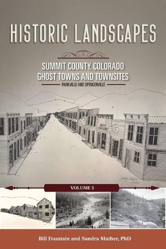 Historic Landscapes Summit County, Colorado, Ghost Towns and Townsites Volume 5: Parkville and Spencerville