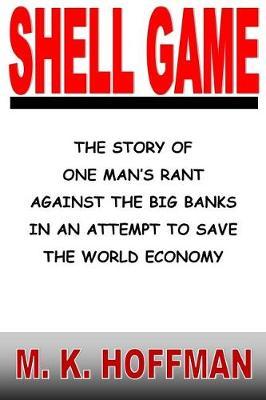 Shell Game: The Story of One Man's Rant Against the Big Banks in an Attempt to Save the World Economy