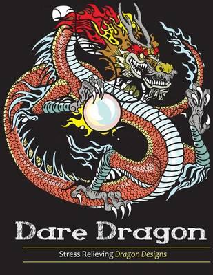Adult Coloring Books: Dare Dragons: Stress Relieving Dragon Designs!
