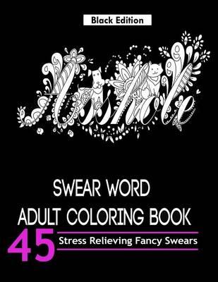 Swear Word Adult Coloring Books (Black Edition): Over 45 Hilarious and Stress Relieving Swear Word Designs