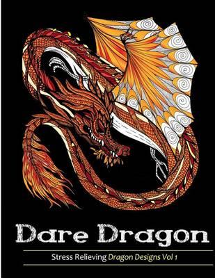 Adult Coloring Books: Dare Dragons: Over 25 Stress Relieving Dragon Designs Volume 1