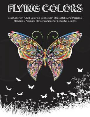 Flying Colors!: Best Sellers in Adult Coloring Books with Stress Relieving Patterns, Mandalas, Animals, Flowers and Other Beautiful Designs