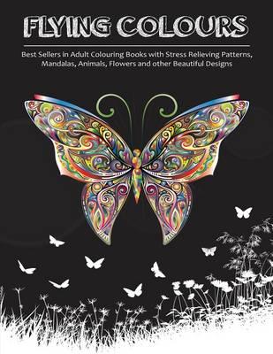 Flying Colours!: Best Sellers in Adult Colouring Books with Stress Relieving Patterns, Mandalas, Animals, Flowers and other Beautiful Designs