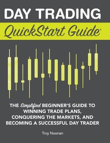 Day Trading QuickStart Guide: The Simplified Beginner's Guide to Winning Trade Plans, Conquering the Markets, and Becoming a Successful Day Trader