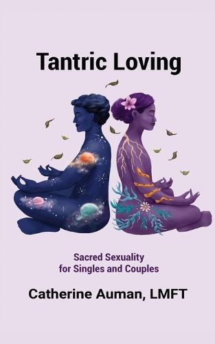 Tantric Loving: Sacred Sexuality for Singles and Couples: Sacred Sexuality for Singles and Couples