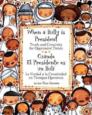 When a Bully Is President/Cuando El Presidente Es Un Buli: Truth and Creativity for Oppressive Times/La Verdad y La Creatividad En Tiempos Opresivos