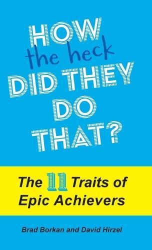 How the Heck Did They Do That?: The 11 Traits of Epic Achievers