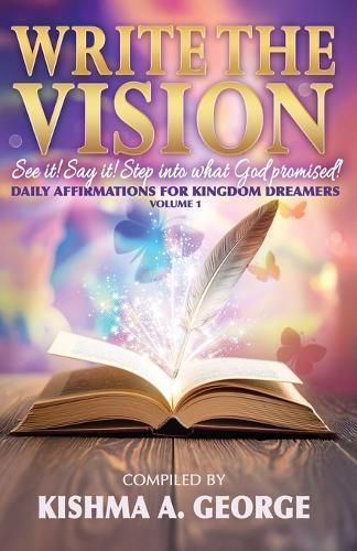 Write the Vision: See It! Say It! Step Into What God Promised!