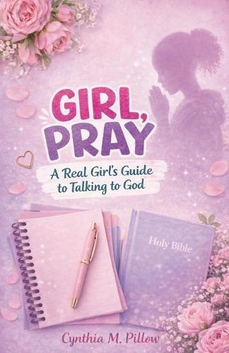 Girl, Pray: Girl, Pray: A Real Girl's Guide to Talking to God