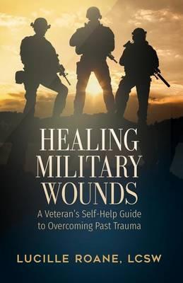 Healing Military Wounds: A Veterans Self-Help Guide to Overcoming Past Trauma