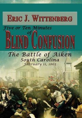 Five or Ten Minutes of Blind Confusion: The Battle of Aiken, South Carolina, February 11,1865