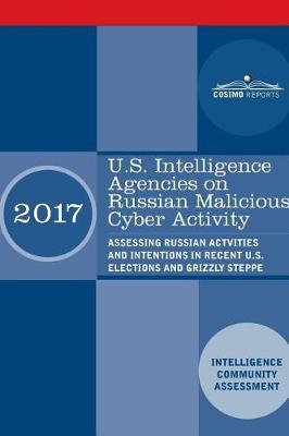 U.S. Intelligence Agencies on Russian Malicious Cyber Activity: Assessing Russian Actvities and Intentions in Recent U.S. Elections and Grizzly Steppe